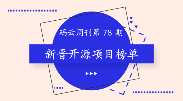 本周新晋优秀开源项目榜单 | 码云周刊第 78 期